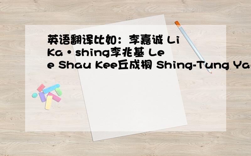 英语翻译比如：李嘉诚 Li Ka·shing李兆基 Lee Shau Kee丘成桐 Shing-Tung Yau 刘惠仪