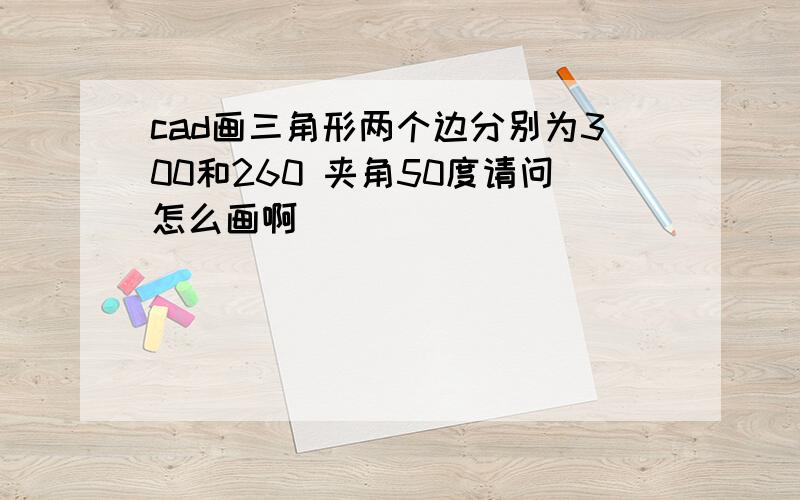 cad画三角形两个边分别为300和260 夹角50度请问怎么画啊