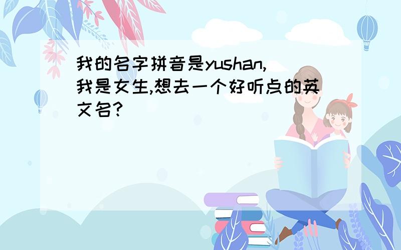 我的名字拼音是yushan,我是女生,想去一个好听点的英文名?