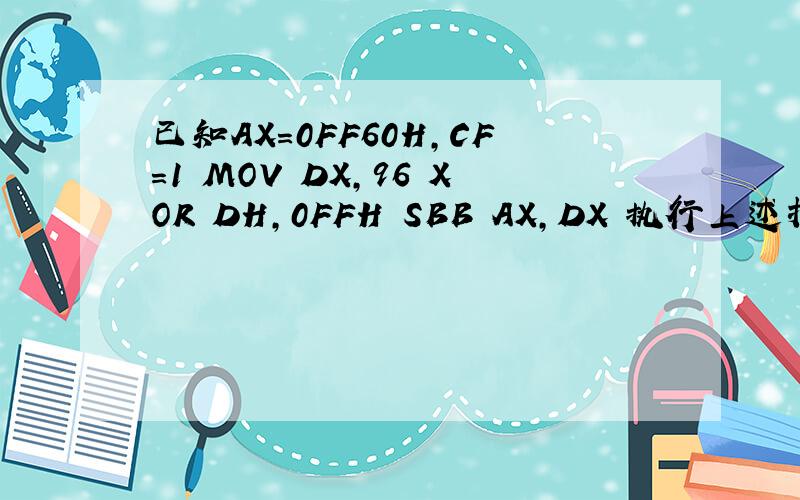 已知AX=0FF60H,CF=1 MOV DX,96 XOR DH,0FFH SBB AX,DX 执行上述指令序列后,A