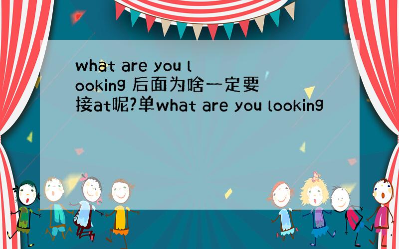 what are you looking 后面为啥一定要接at呢?单what are you looking