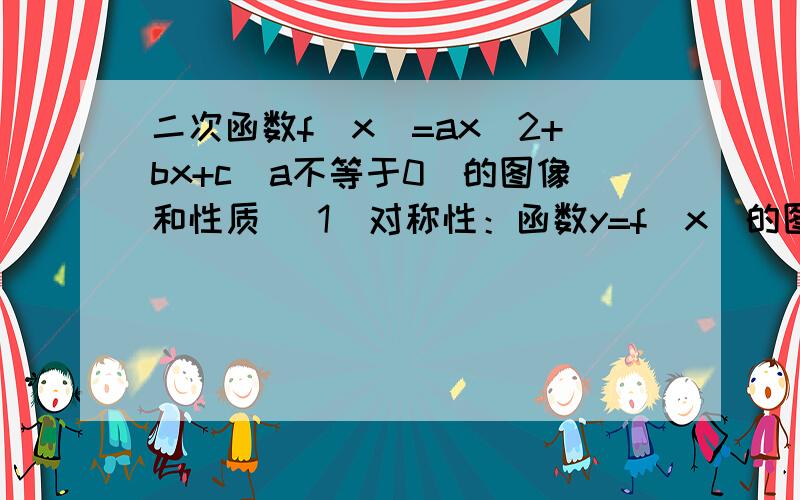 二次函数f(x)=ax^2+bx+c(a不等于0)的图像和性质 (1)对称性：函数y=f(x)的图像关于直线x=-b/2