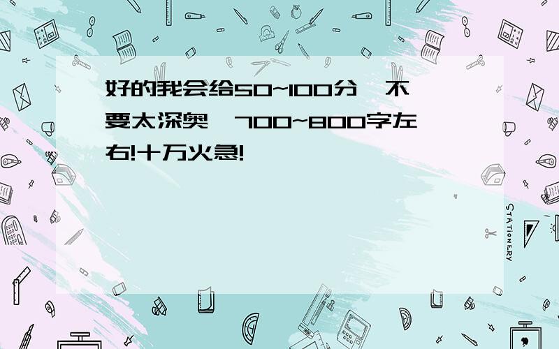 好的我会给50~100分,不要太深奥,700~800字左右!十万火急!