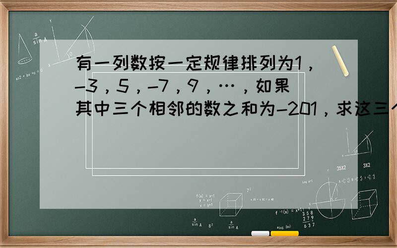 有一列数按一定规律排列为1，-3，5，-7，9，…，如果其中三个相邻的数之和为-201，求这三个数？