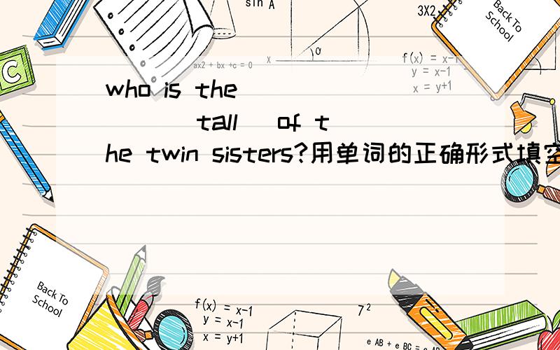 who is the _____ (tall) of the twin sisters?用单词的正确形式填空?