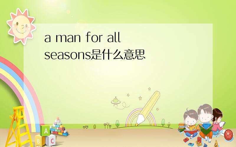 a man for all seasons是什么意思