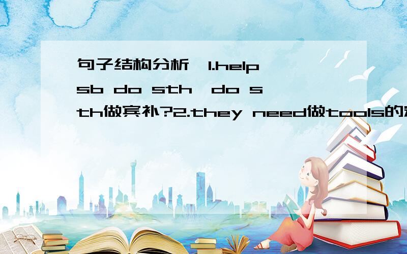 句子结构分析,1.help sb do sth,do sth做宾补?2.they need做tools的定语?3.to