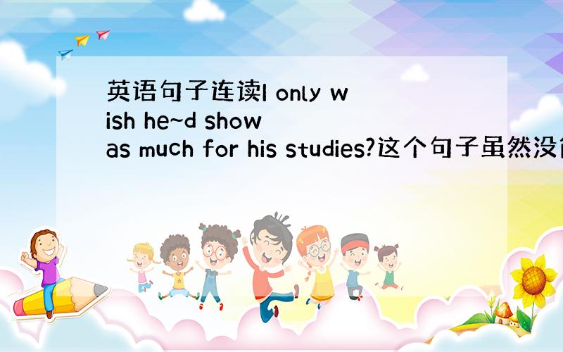 英语句子连读I only wish he~d show as much for his studies?这个句子虽然没简