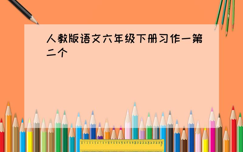 人教版语文六年级下册习作一第二个