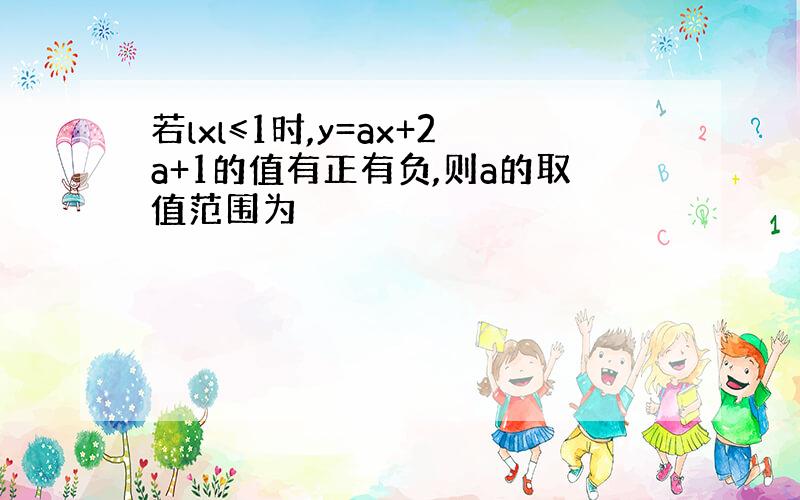 若lxl≤1时,y=ax+2a+1的值有正有负,则a的取值范围为