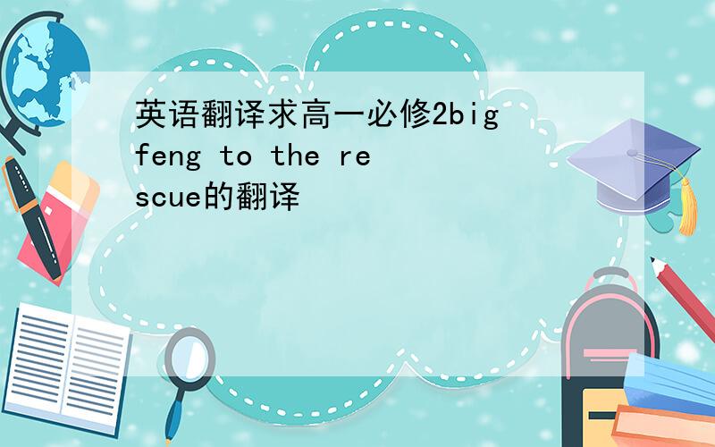 英语翻译求高一必修2big feng to the rescue的翻译