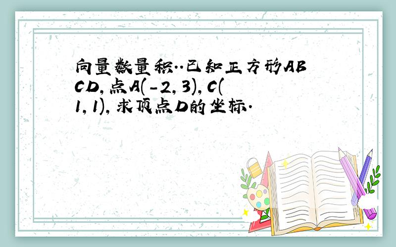 向量数量积..已知正方形ABCD,点A(-2,3),C(1,1),求顶点D的坐标.