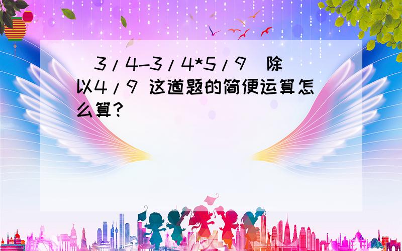 （3/4-3/4*5/9）除以4/9 这道题的简便运算怎么算?