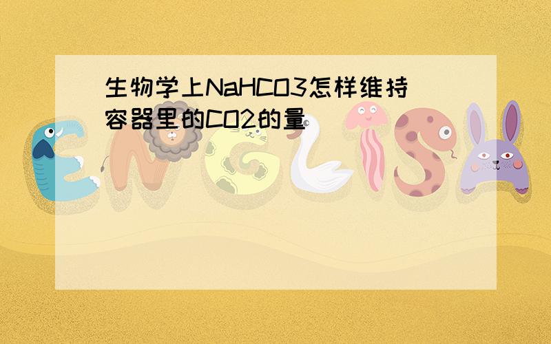 生物学上NaHCO3怎样维持容器里的CO2的量