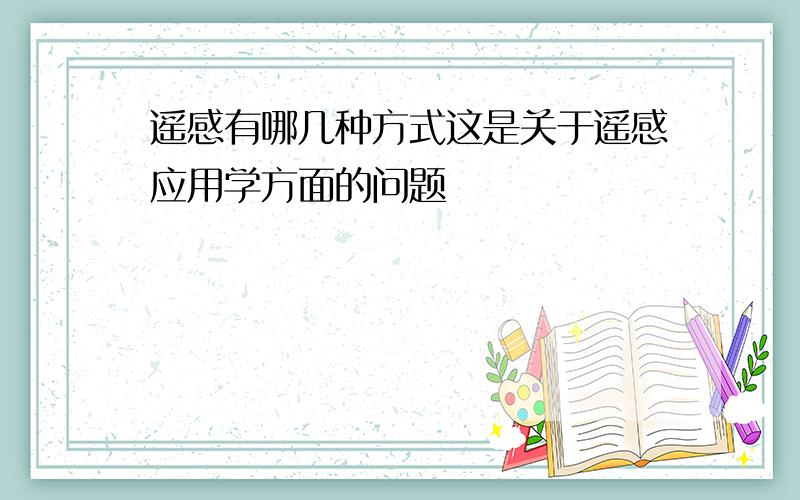 遥感有哪几种方式这是关于遥感应用学方面的问题