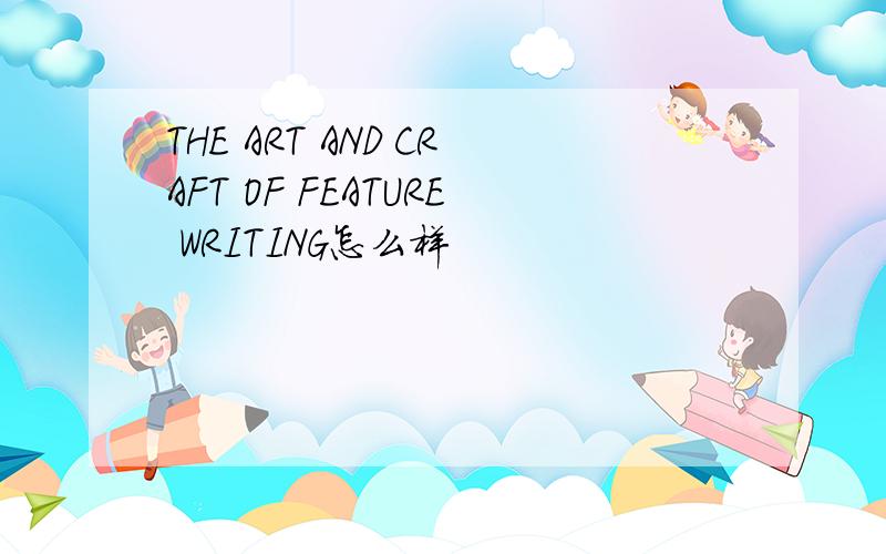 THE ART AND CRAFT OF FEATURE WRITING怎么样