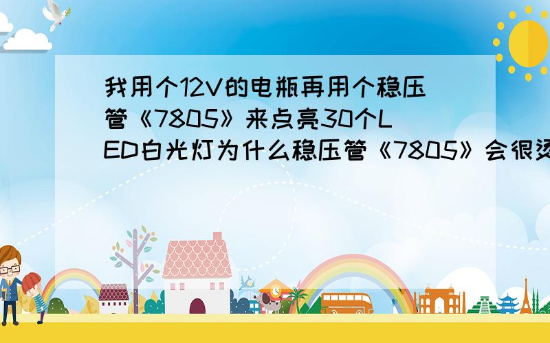 我用个12V的电瓶再用个稳压管《7805》来点亮30个LED白光灯为什么稳压管《7805》会很烫手? 分两小组并联的