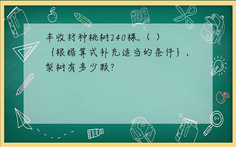 丰收村种桃树240棵,（ ）｛根据算式补充适当的条件｝,梨树有多少颗?