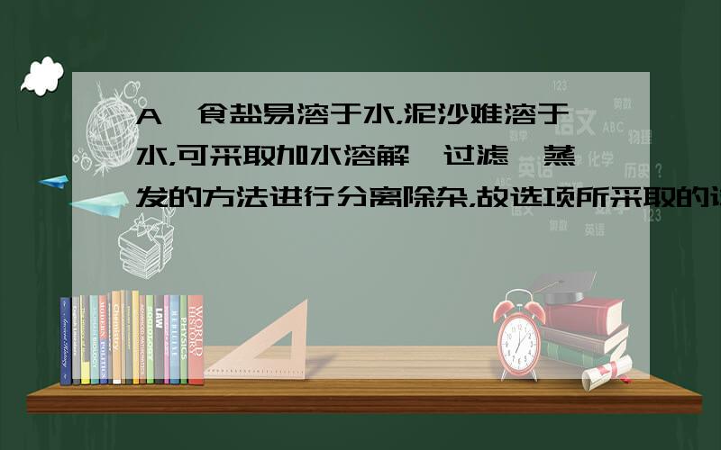 A、食盐易溶于水，泥沙难溶于水，可采取加水溶解、过滤、蒸发的方法进行分离除杂，故选项所采取的试剂合理．B、氢氧