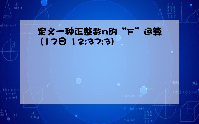 定义一种正整数n的“F”运算 (17日 12:37:3)