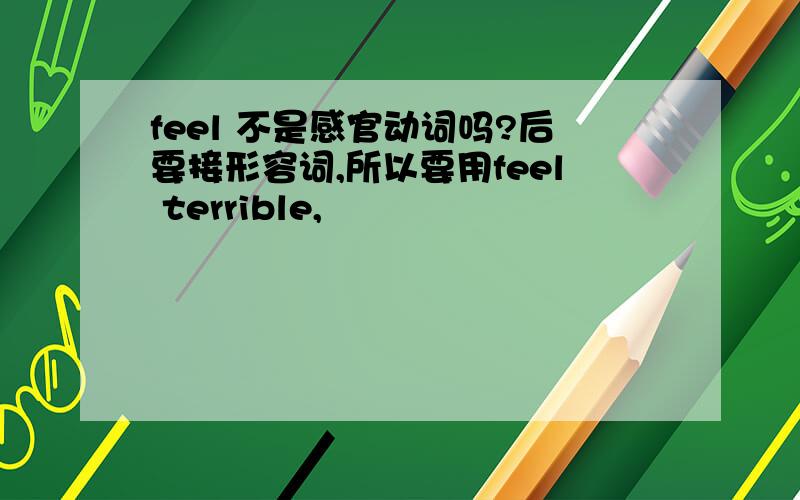 feel 不是感官动词吗?后要接形容词,所以要用feel terrible,