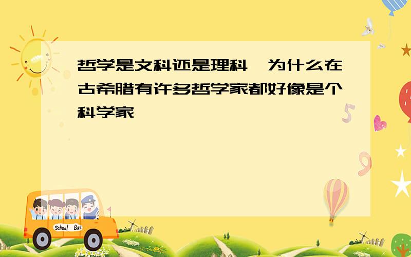 哲学是文科还是理科,为什么在古希腊有许多哲学家都好像是个科学家