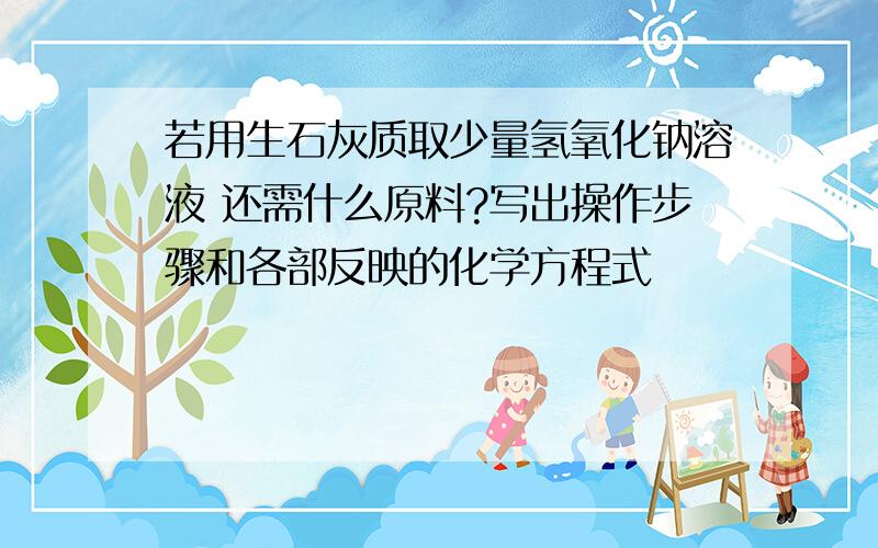 若用生石灰质取少量氢氧化钠溶液 还需什么原料?写出操作步骤和各部反映的化学方程式