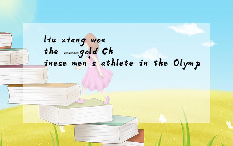 liu xiang won the ___gold Chinese men's athlete in the Olymp