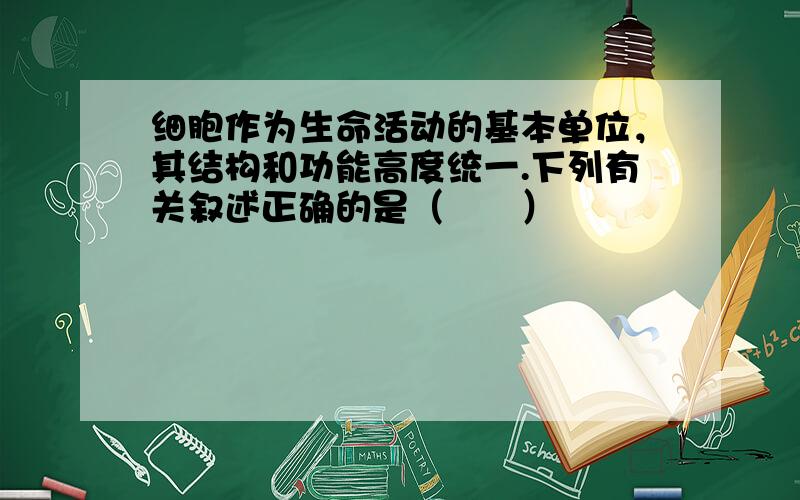 细胞作为生命活动的基本单位，其结构和功能高度统一.下列有关叙述正确的是（　　）