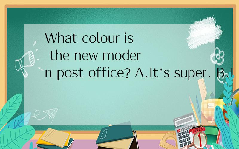 What colour is the new modern post office? A.It's super. B.I