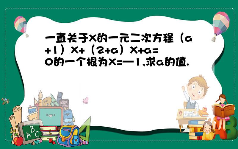 一直关于X的一元二次方程（a+1）X+（2+a）X+a=0的一个根为X=—1,求a的值.