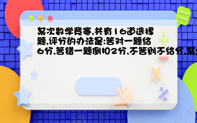 某次数学竞赛,共有16道选择题,评分的办法是:答对一题给6分,答错一题倒扣2分,不答则不给分,某学生有一题没答