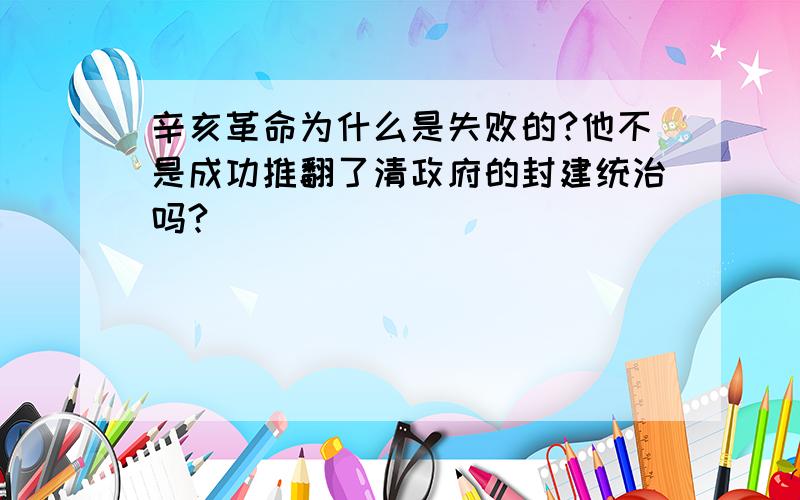 辛亥革命为什么是失败的?他不是成功推翻了清政府的封建统治吗?