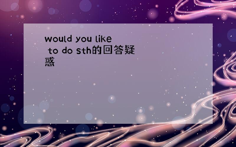 would you like to do sth的回答疑惑