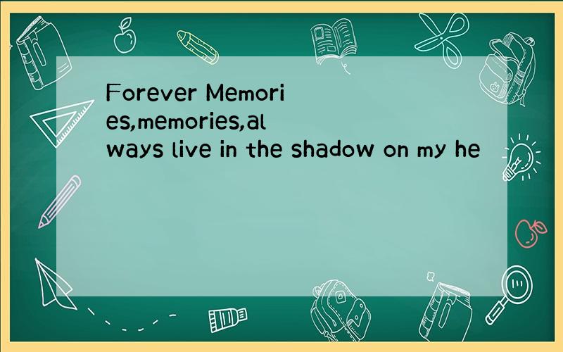 Forever Memories,memories,always live in the shadow on my he