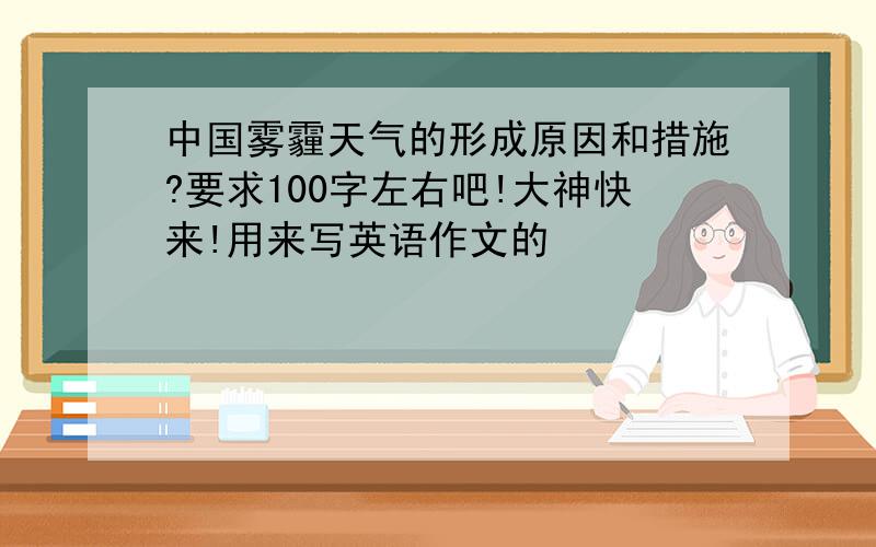 中国雾霾天气的形成原因和措施?要求100字左右吧!大神快来!用来写英语作文的