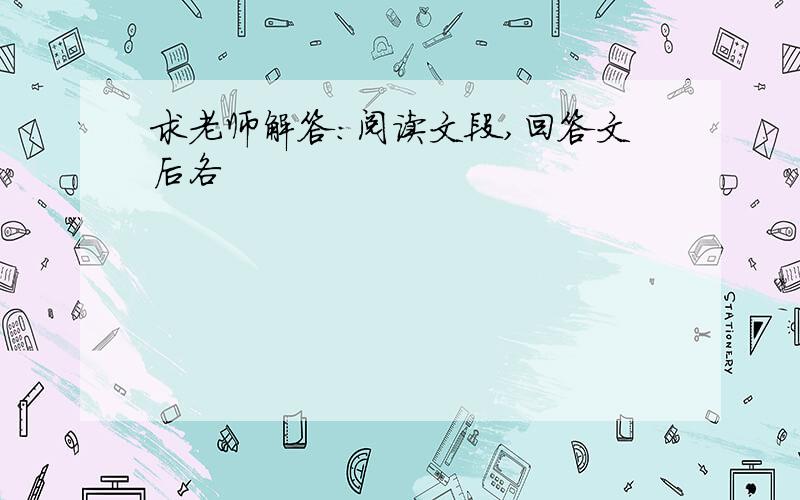 求老师解答：阅读文段,回答文后各