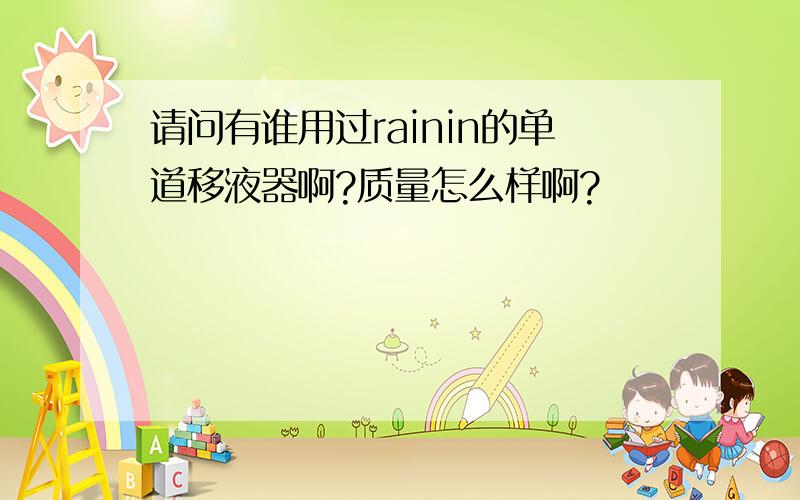 请问有谁用过rainin的单道移液器啊?质量怎么样啊?