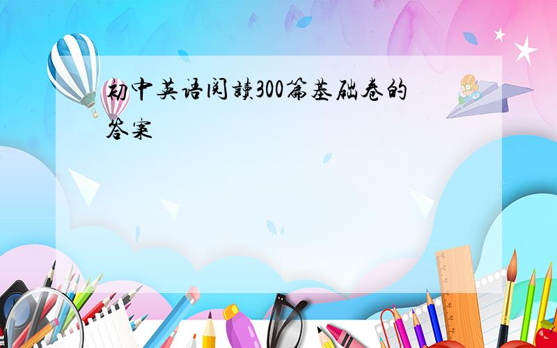 初中英语阅读300篇基础卷的答案