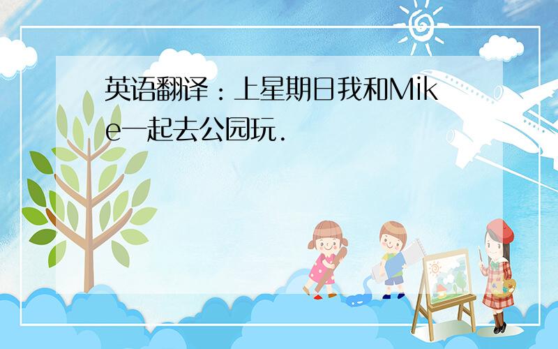 英语翻译：上星期日我和Mike一起去公园玩.