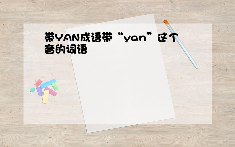 带YAN成语带“yan”这个音的词语