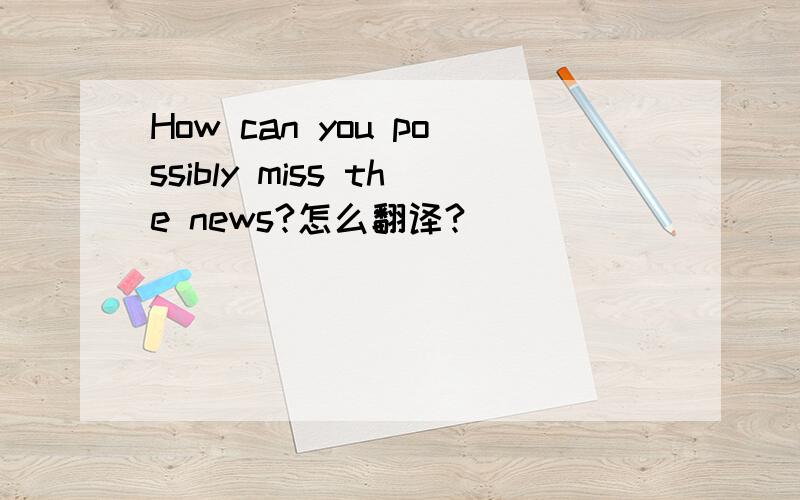 How can you possibly miss the news?怎么翻译?