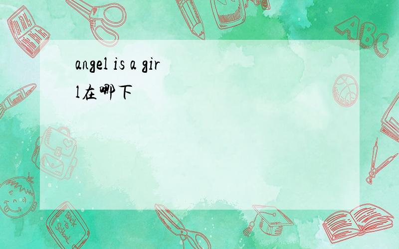 angel is a girl在哪下