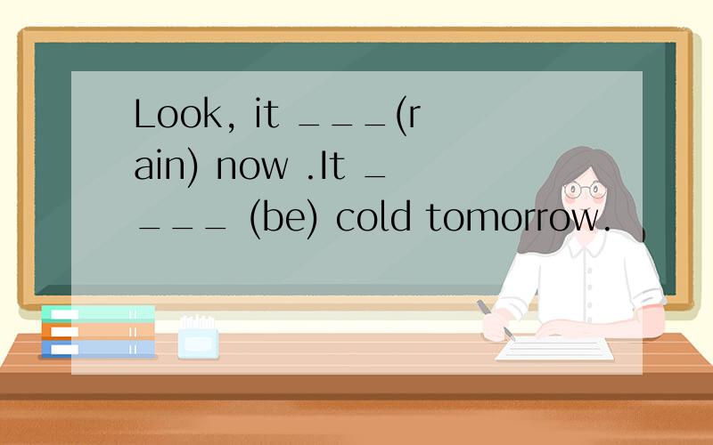 Look, it ___(rain) now .It ____ (be) cold tomorrow.