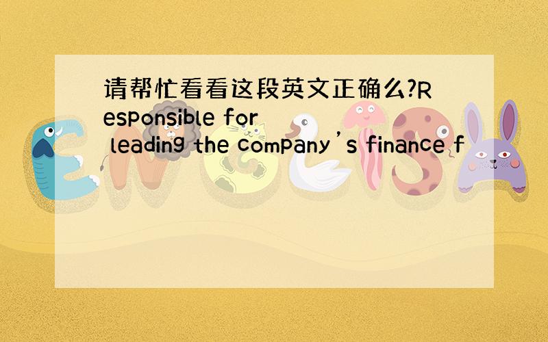 请帮忙看看这段英文正确么?Responsible for leading the company’s finance f