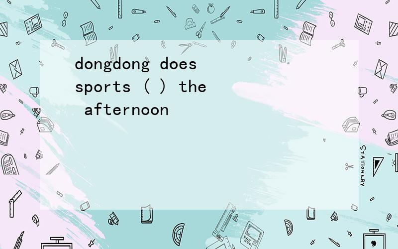 dongdong does sports ( ) the afternoon