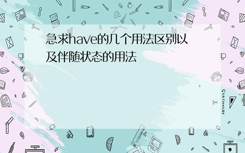 急求have的几个用法区别以及伴随状态的用法