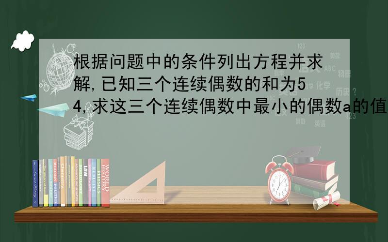 根据问题中的条件列出方程并求解,已知三个连续偶数的和为54,求这三个连续偶数中最小的偶数a的值