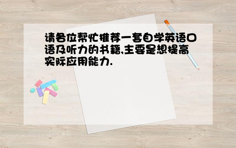 请各位帮忙推荐一套自学英语口语及听力的书籍,主要是想提高实际应用能力.