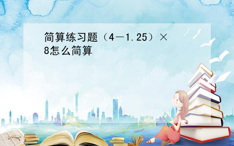 简算练习题（4－1.25）×8怎么简算